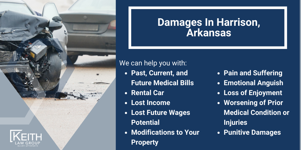 Harrison Car Accident Lawyer; Harrison Car Accident Lawyers; Harrison Car Accident Attorney; Harrison Car Accident Attorneys; Harrison Arkansas Car Accident Lawyer; Harrison Arkansas Car Accident Lawyers; Harrison Arkansas Car Accident Attorney; Harrison Arkansas Car Accident Attorneys; The #1 Harrison Car Accident Lawyer; Arkansas Auto Accident Statistics; What Steps Should I Take After An Auto Accident In Harrison, Arkansas; Why Do I Need A Harrison Car Accident Lawyer; Types Of Car Accident Cases We Handle In Harrison, Arkansas; Speak With An Experienced Harrison Car Accident Lawyer; How Can I Obtain An Accident Report In Harrison, Arkansas; What Happens If The Other Driver Doesn’t Have Insurance; Do I Have A Case; My Insurance Claim Was Denied. What Next; How Can A Harrison Car Accident Attorney Help Me File My Insurance Claim; How Much Does A Harrison Car Accident Attorney Cost; What Is The Average Settlement Figure For A Harrison Car Accident Case; When Should I Get A Harrison Auto Accident Attorney For My Car Accident Case; Damages In Harrison, Arkansas